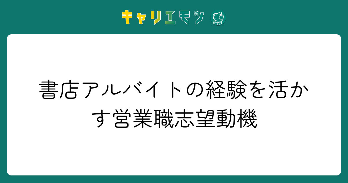 書店アルバイトの経験を活かす営業職志望動機