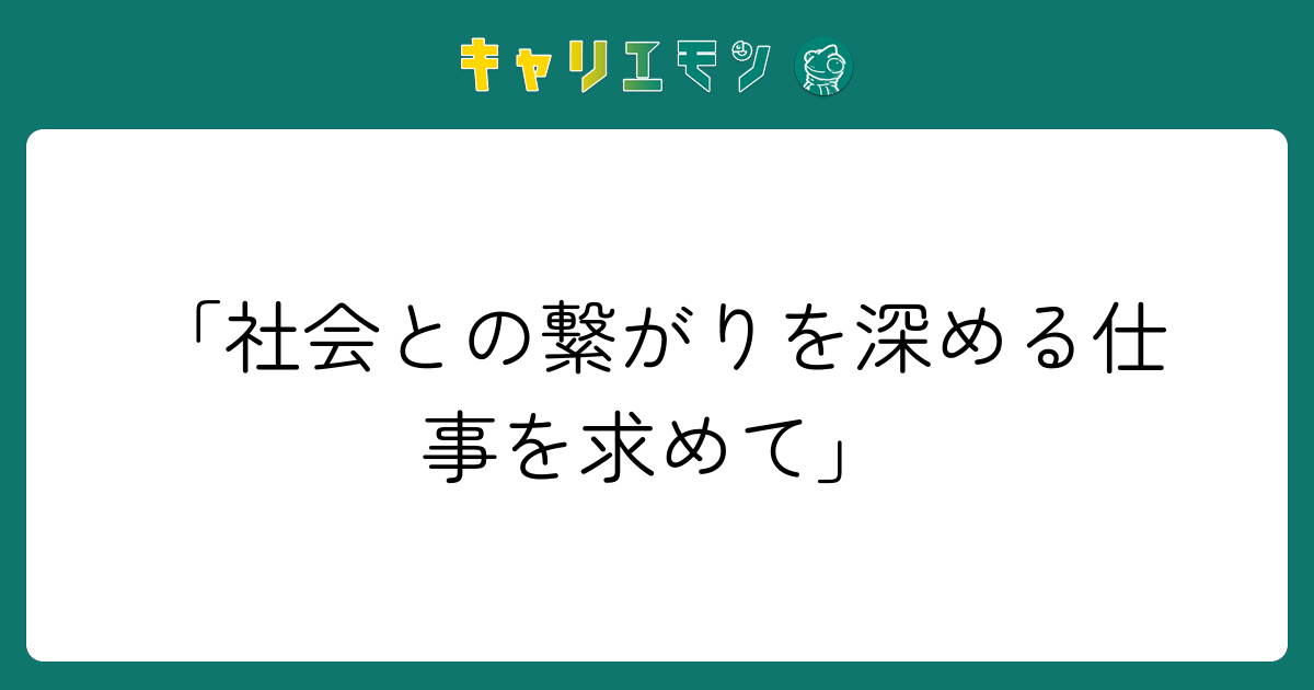 「社会との繋がりを深める仕事を求めて」