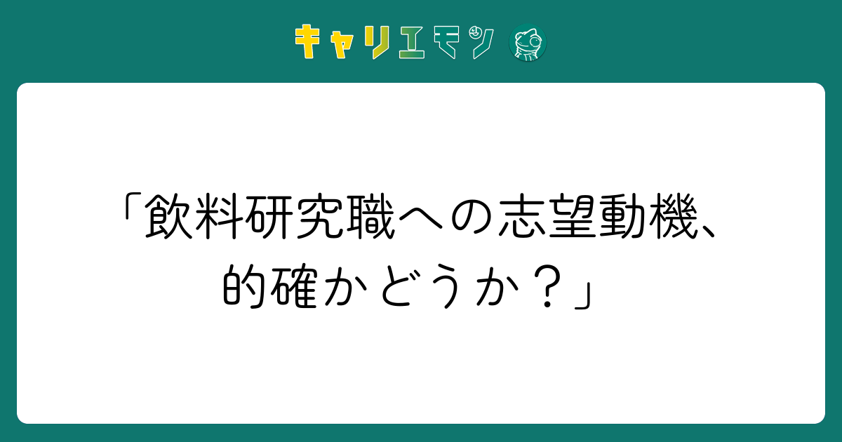 「飲料研究職への志望動機、的確かどうか？」