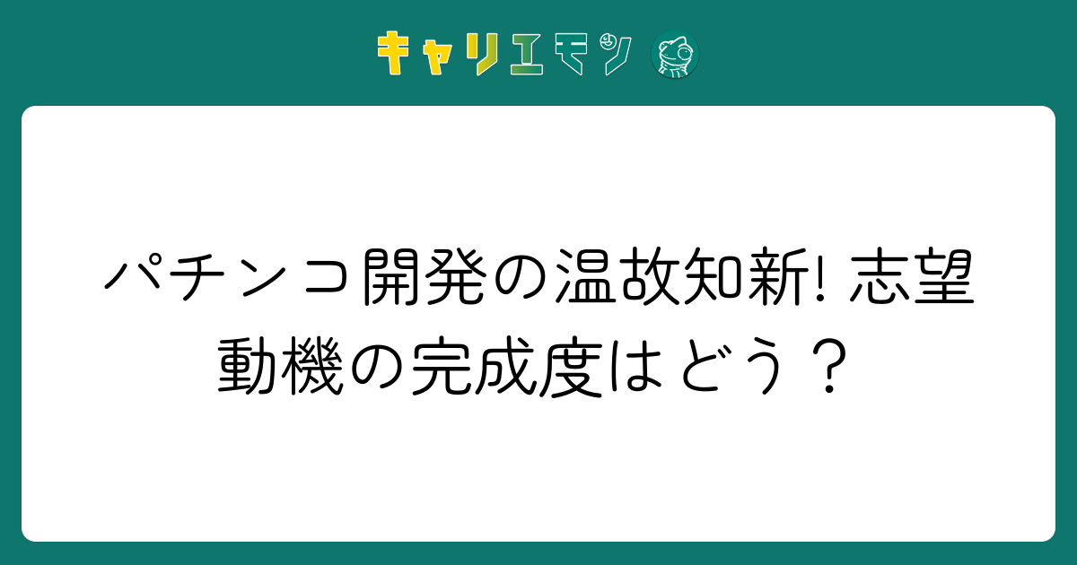 パチンコ開発の温故知新! 志望動機の完成度はどう？