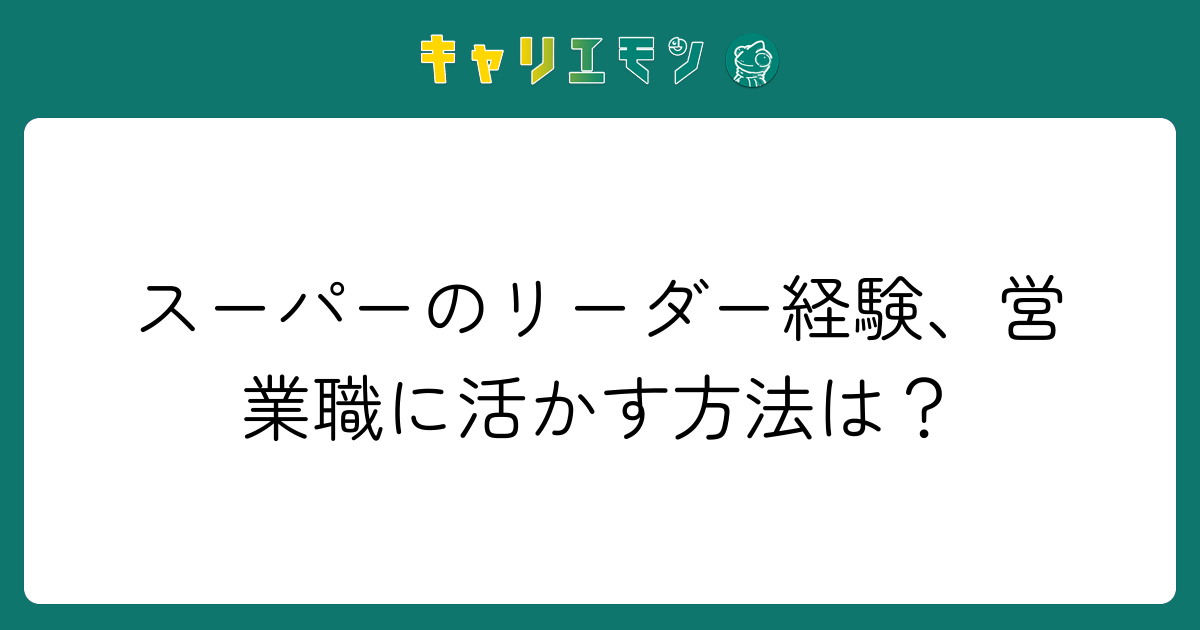スーパーのリーダー経験、営業職に活かす方法は？