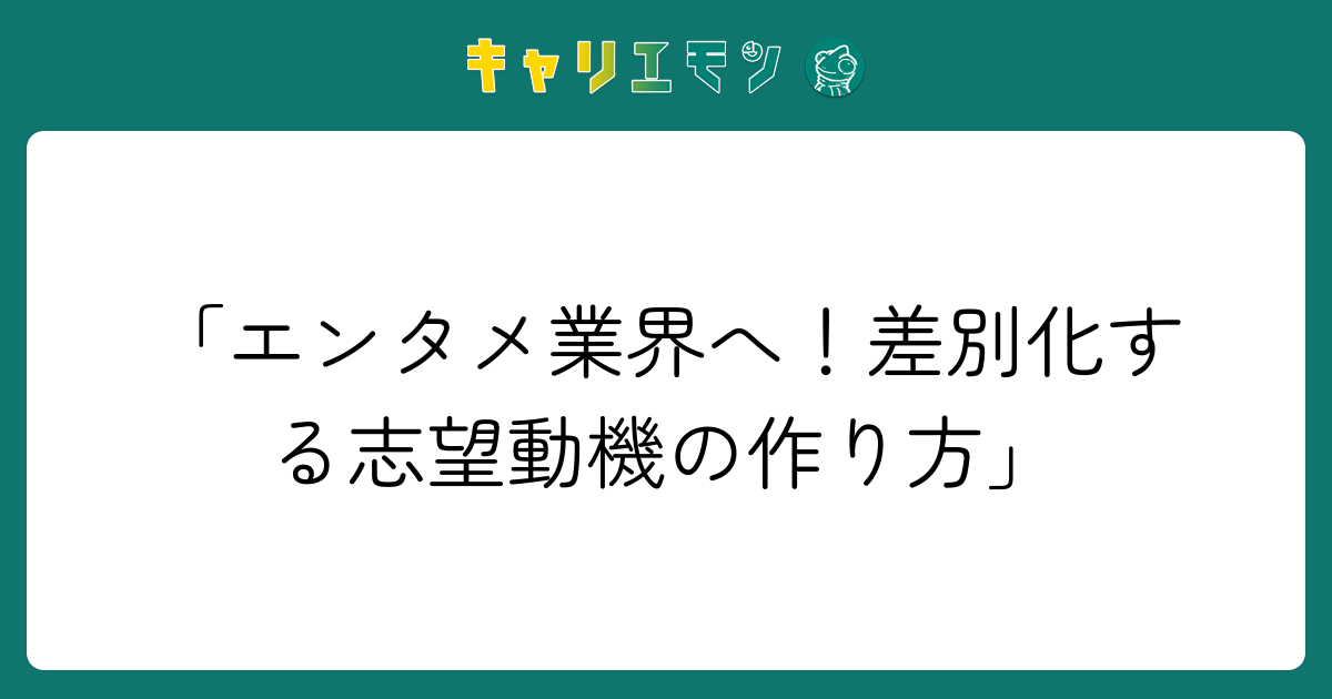 「エンタメ業界へ！差別化する志望動機の作り方」