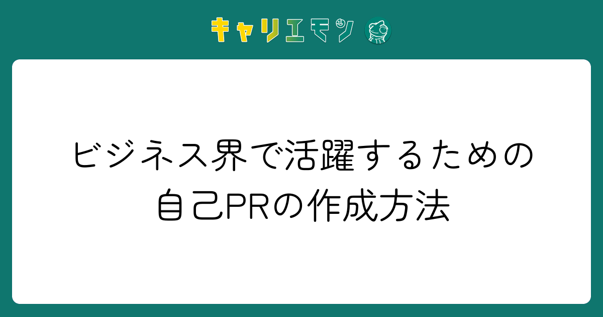 ビジネス界で活躍するための自己PRの作成方法