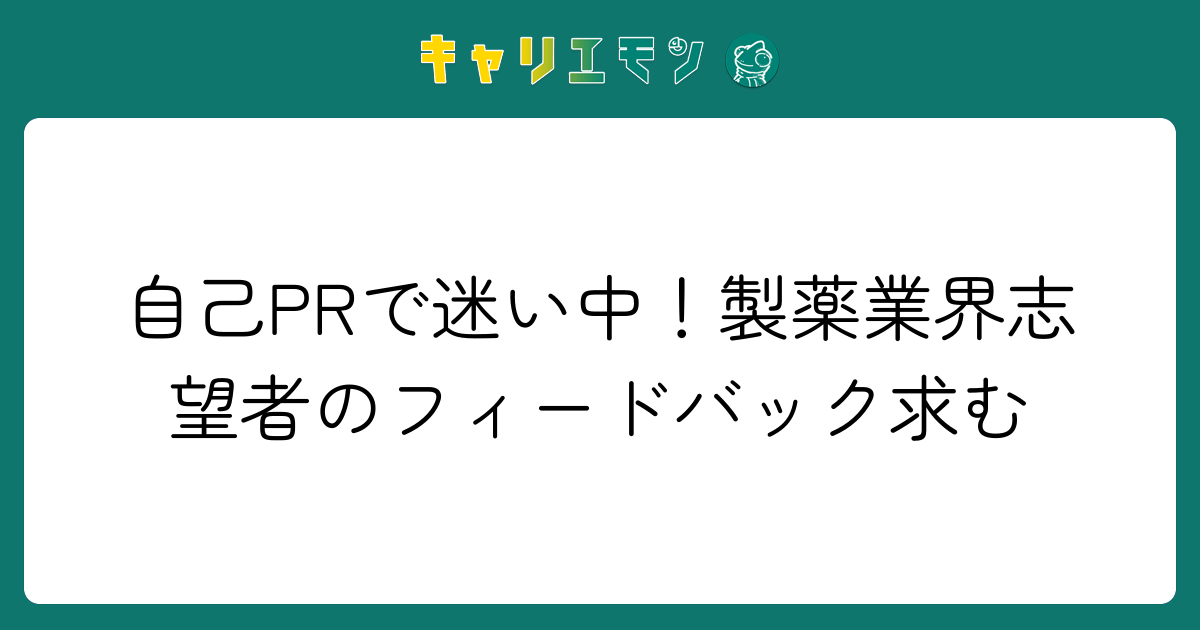 自己PRで迷い中！製薬業界志望者のフィードバック求む