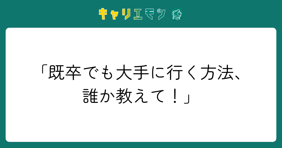 「既卒でも大手に行く方法、誰か教えて！」