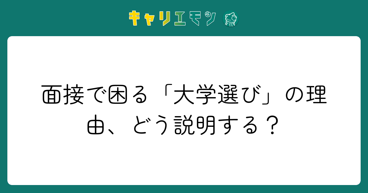 面接で困る「大学選び」の理由、どう説明する？