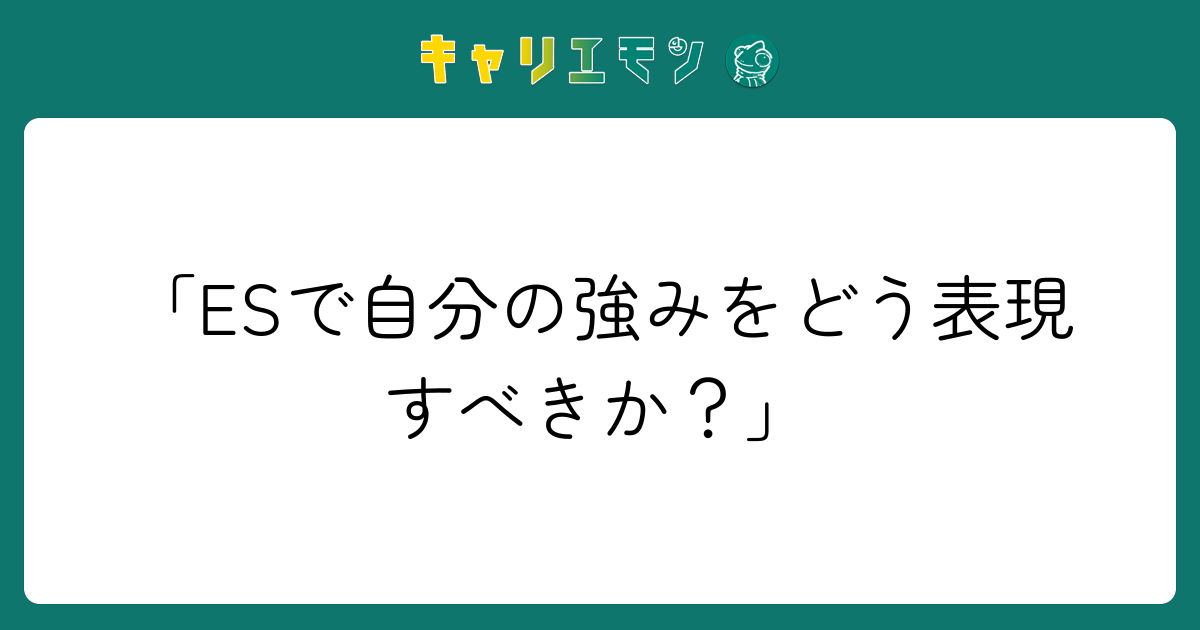 「ESで自分の強みをどう表現すべきか？」