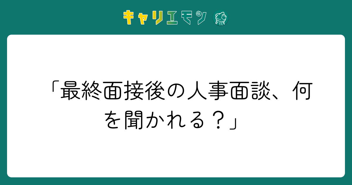 「最終面接後の人事面談、何を聞かれる？」
