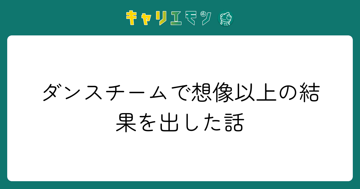 ダンスチームで想像以上の結果を出した話