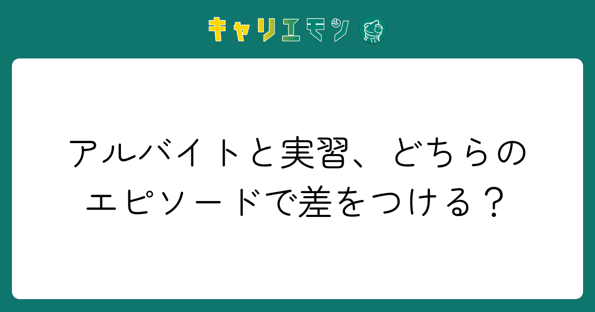 アルバイトと実習、どちらのエピソードで差をつける？