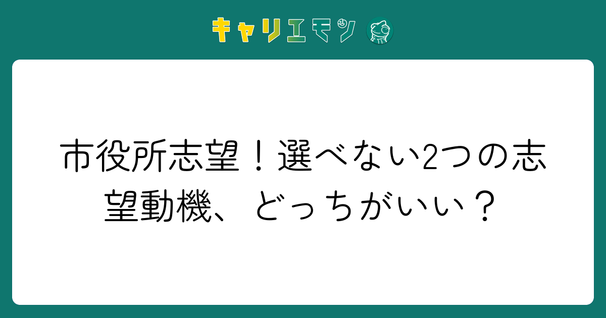 市役所志望！選べない2つの志望動機、どっちがいい？