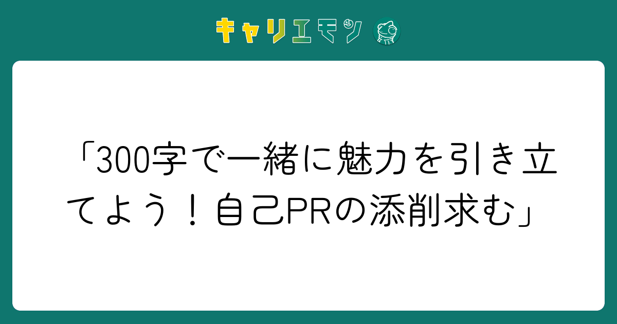 「300字で一緒に魅力を引き立てよう！自己PRの添削求む」