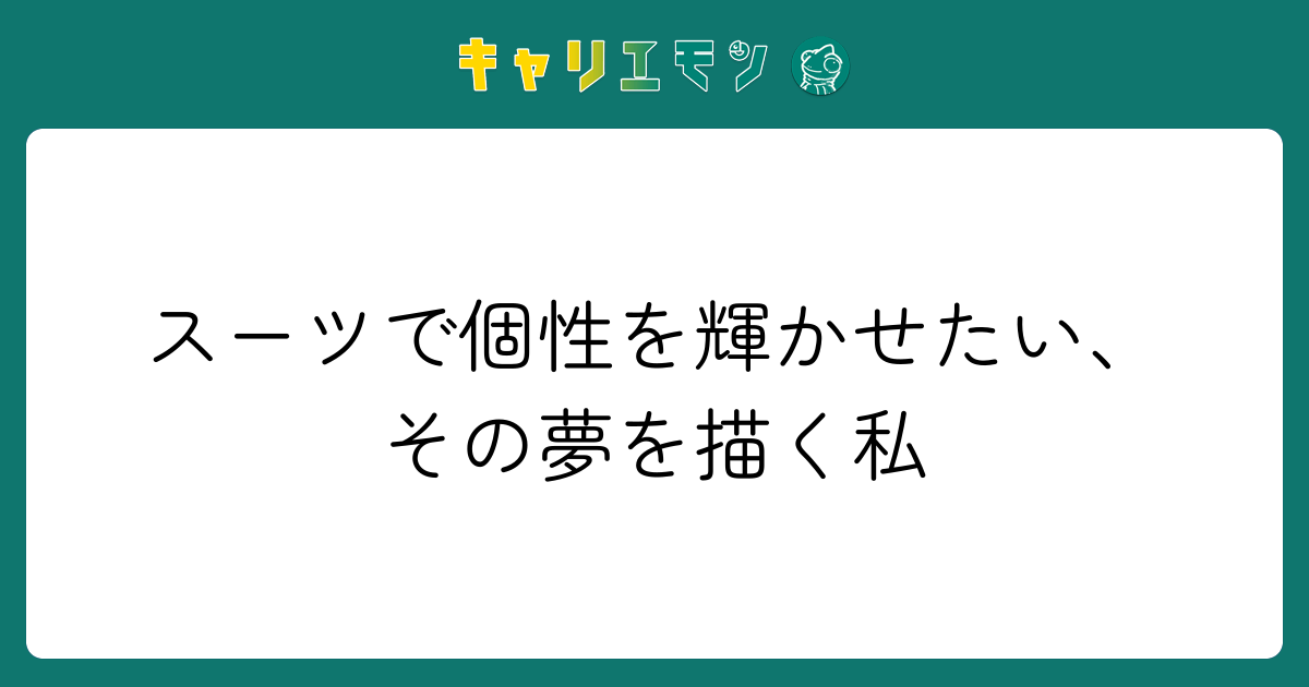 スーツで個性を輝かせたい、その夢を描く私