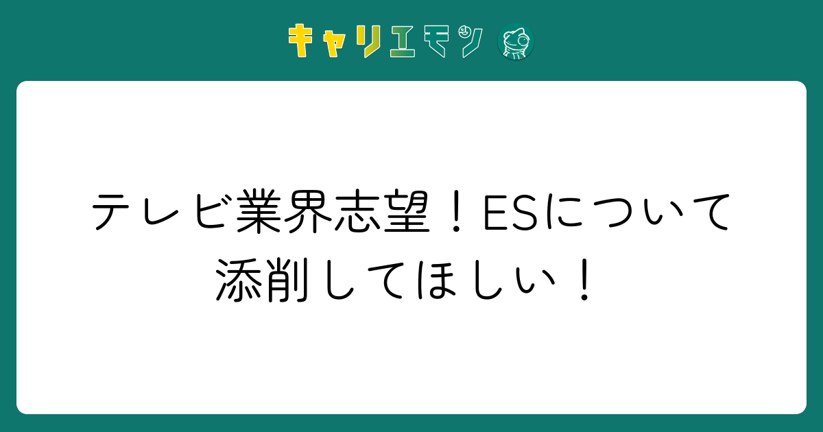 テレビ業界志望！ESについて添削してほしい！
