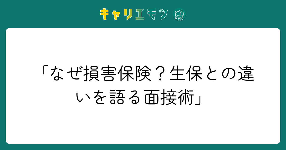 「なぜ損害保険？生保との違いを語る面接術」