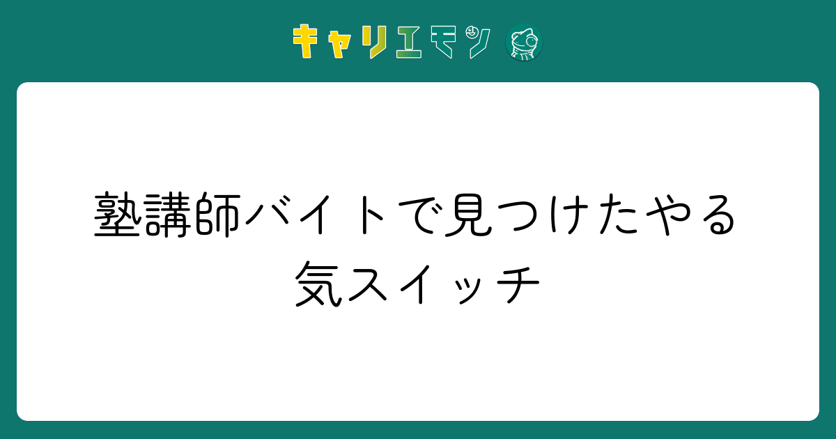 塾講師バイトで見つけたやる気スイッチ