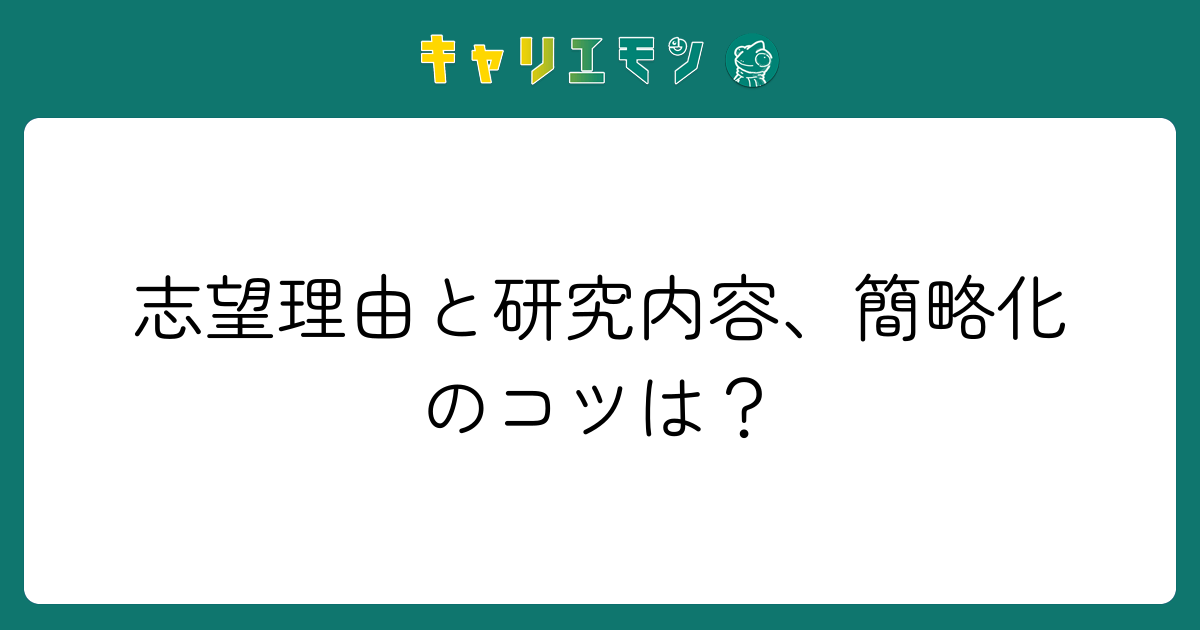 志望理由と研究内容、簡略化のコツは？