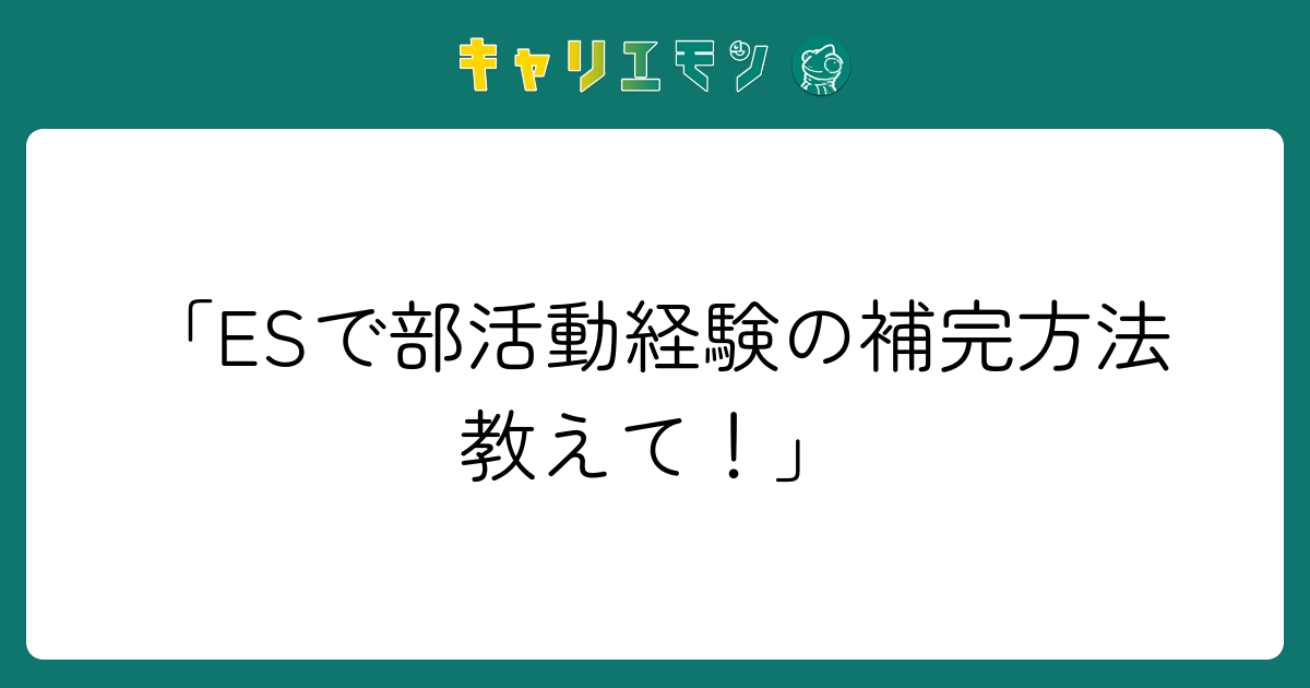 「ESで部活動経験の補完方法教えて！」
