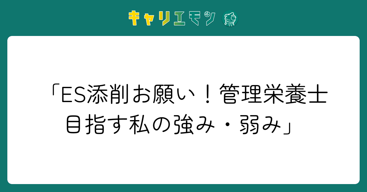 「ES添削お願い！管理栄養士目指す私の強み・弱み」