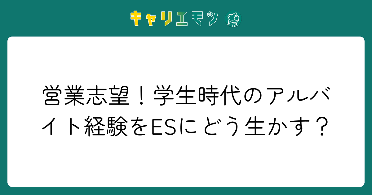 営業志望！学生時代のアルバイト経験をESにどう生かす？