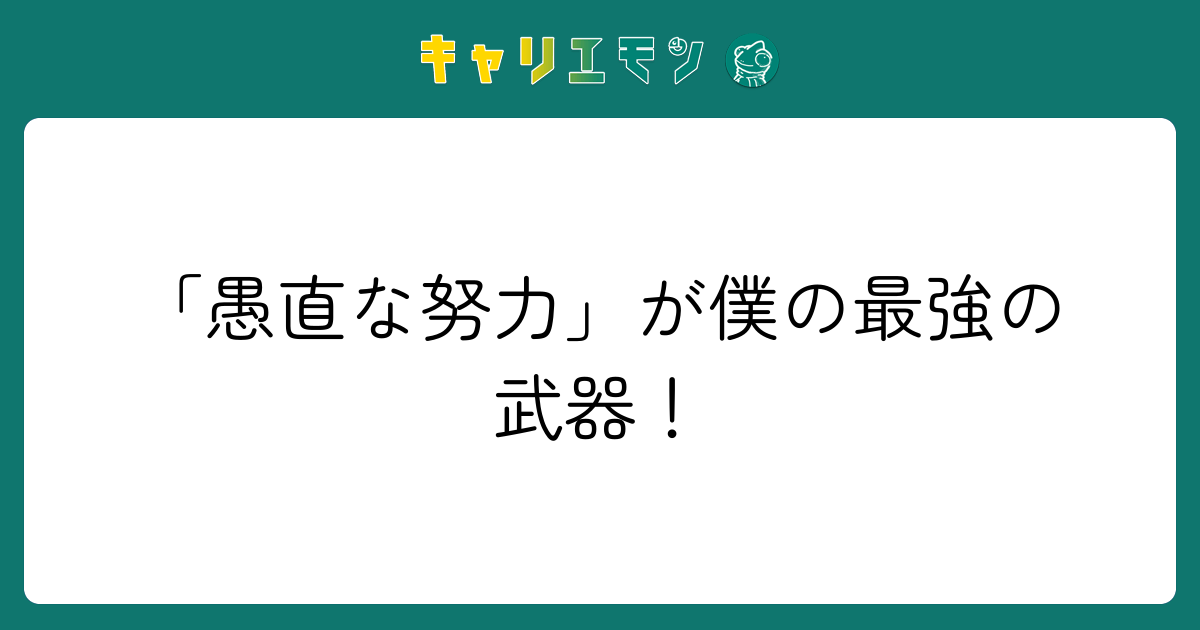 「愚直な努力」が僕の最強の武器！