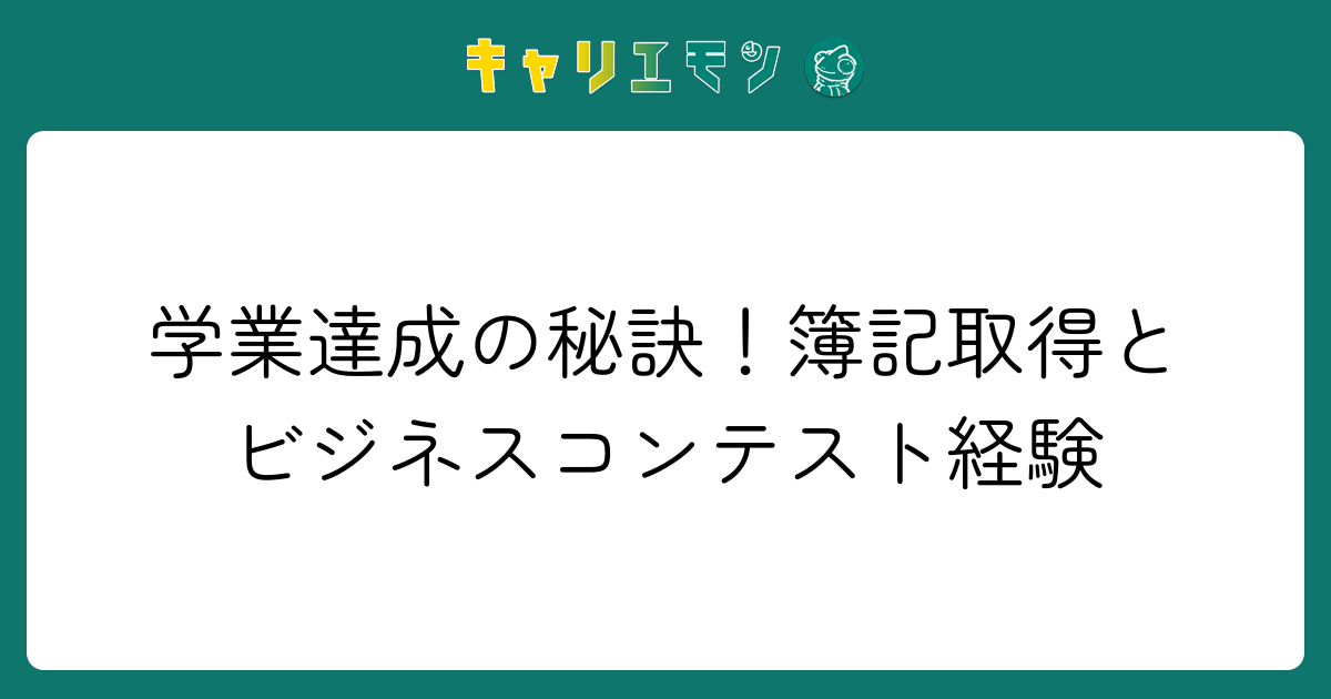 学業達成の秘訣！簿記取得とビジネスコンテスト経験