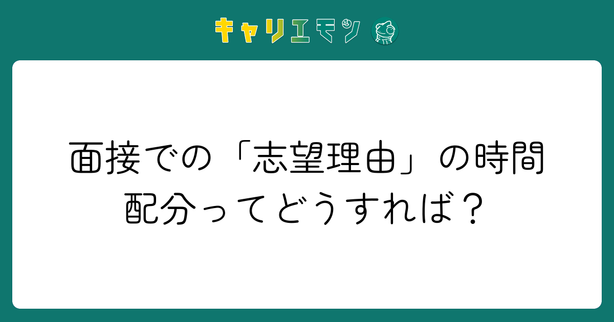 面接での「志望理由」の時間配分ってどうすれば？