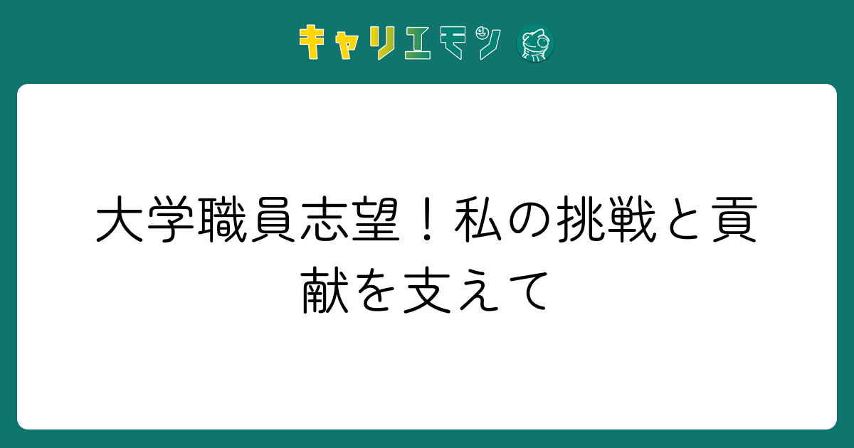 大学職員志望！私の挑戦と貢献を支えて