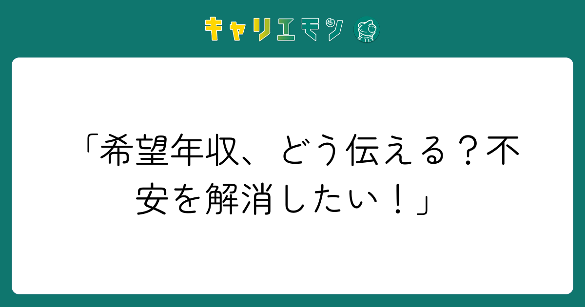 「希望年収、どう伝える？不安を解消したい！」