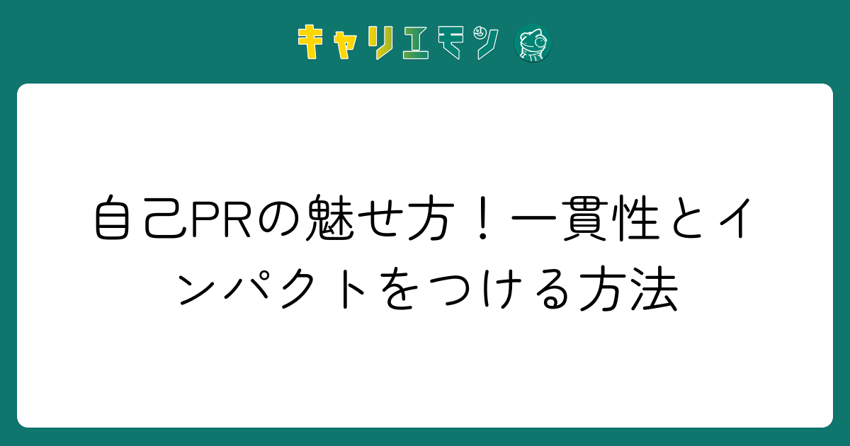 自己PRの魅せ方！一貫性とインパクトをつける方法