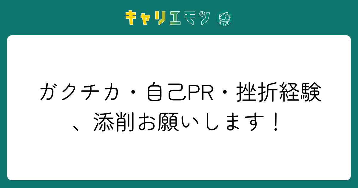 ガクチカ・自己PR・挫折経験、添削お願いします！