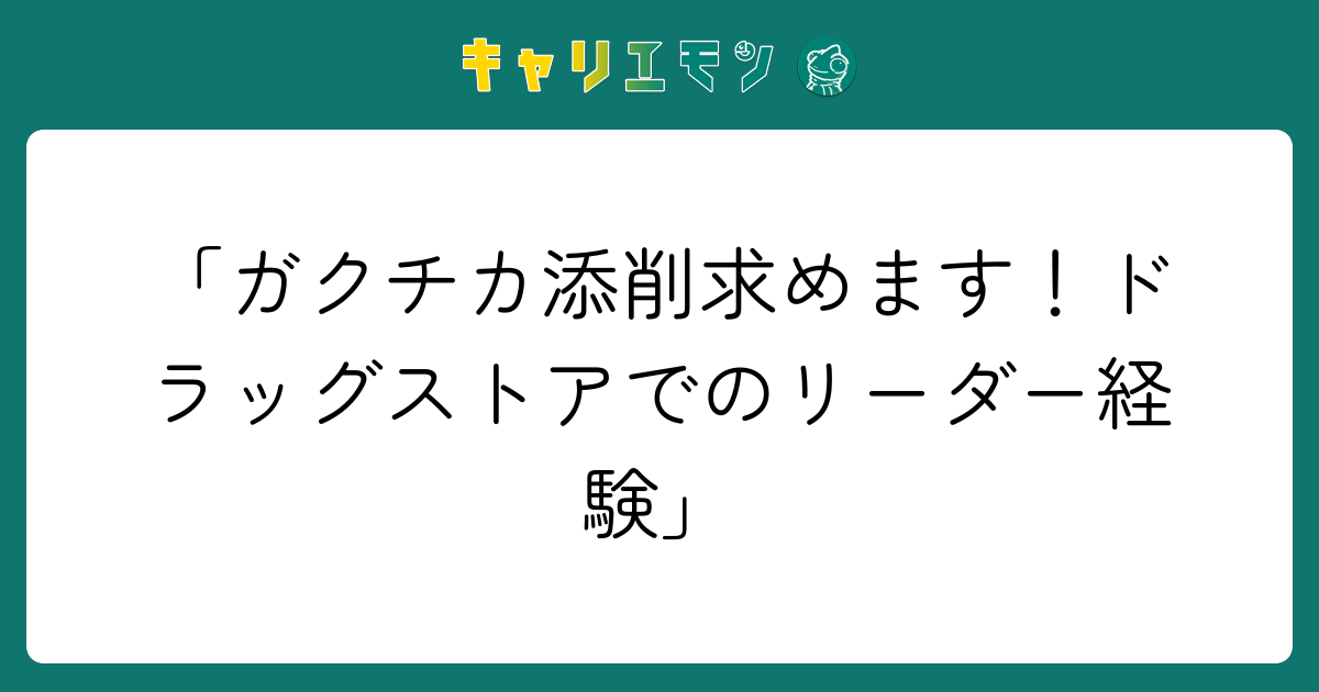 「ガクチカ添削求めます！ドラッグストアでのリーダー経験」