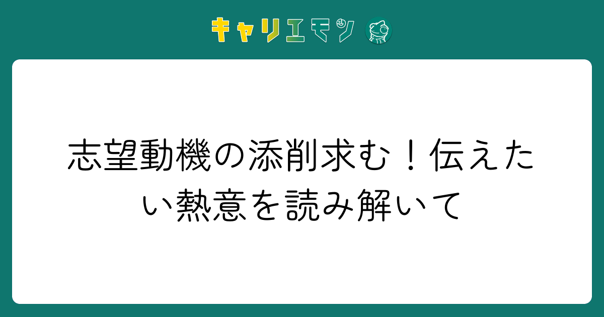 志望動機の添削求む！伝えたい熱意を読み解いて