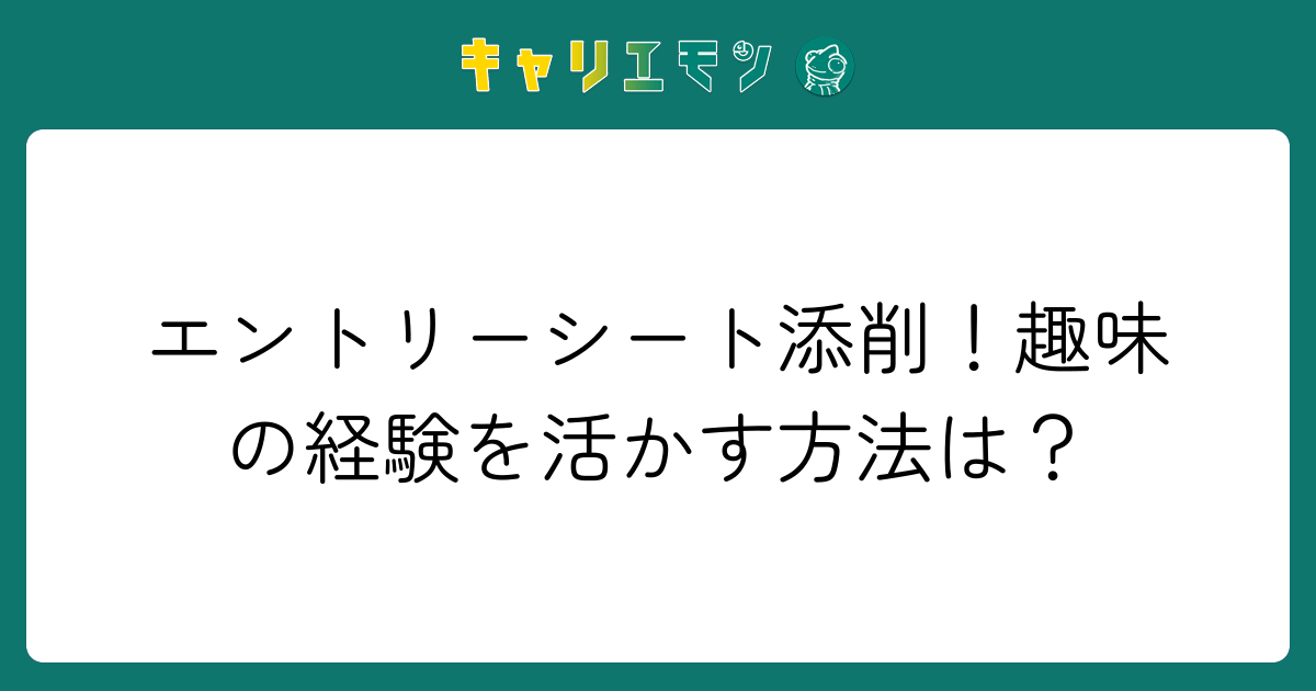 エントリーシート添削！趣味の経験を活かす方法は？