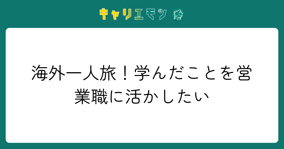 海外一人旅！学んだことを営業職に活かしたい