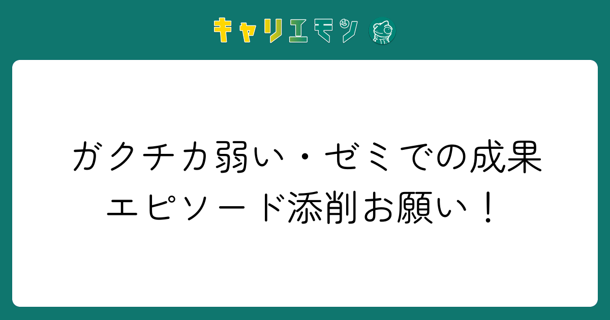 ガクチカ弱い・ゼミでの成果エピソード添削お願い！