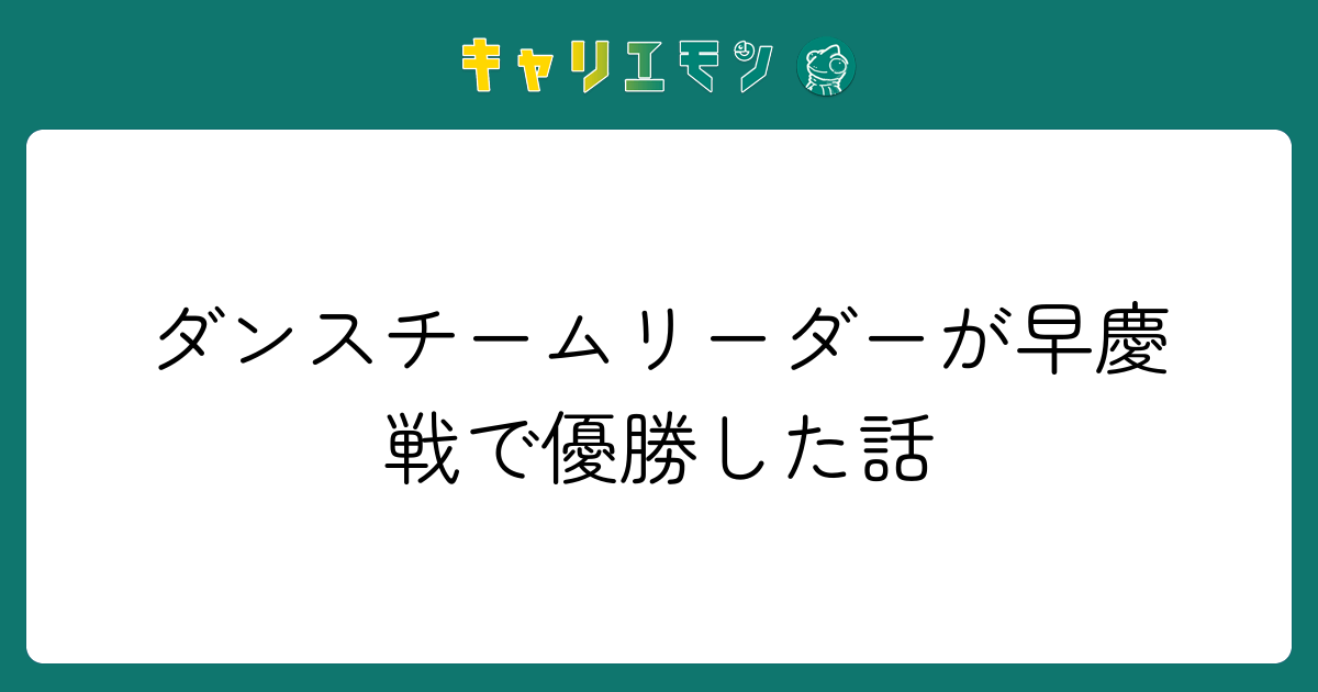 ダンスチームリーダーが早慶戦で優勝した話