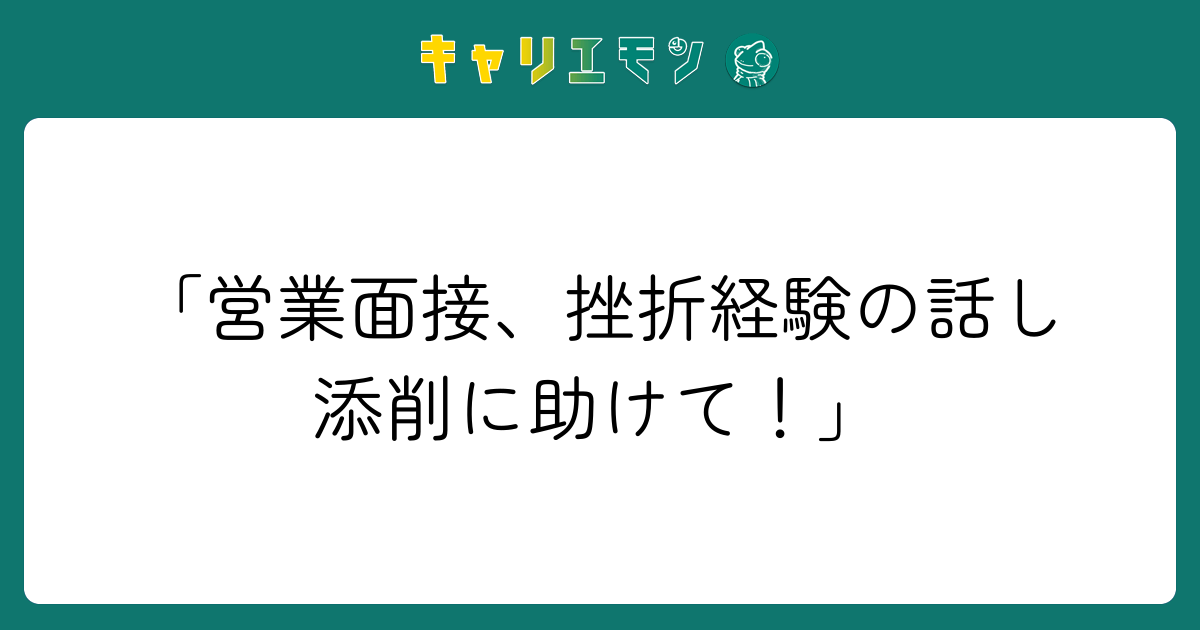 「営業面接、挫折経験の話し添削に助けて！」