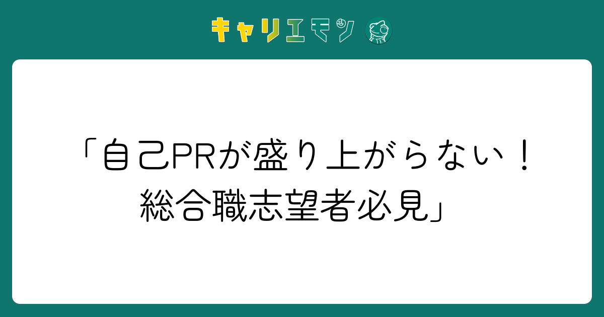「自己PRが盛り上がらない！総合職志望者必見」