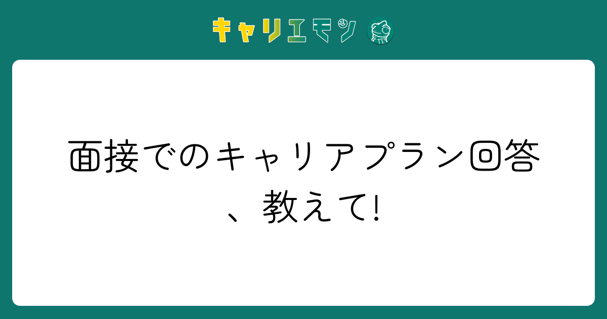 面接でのキャリアプラン回答、教えて!