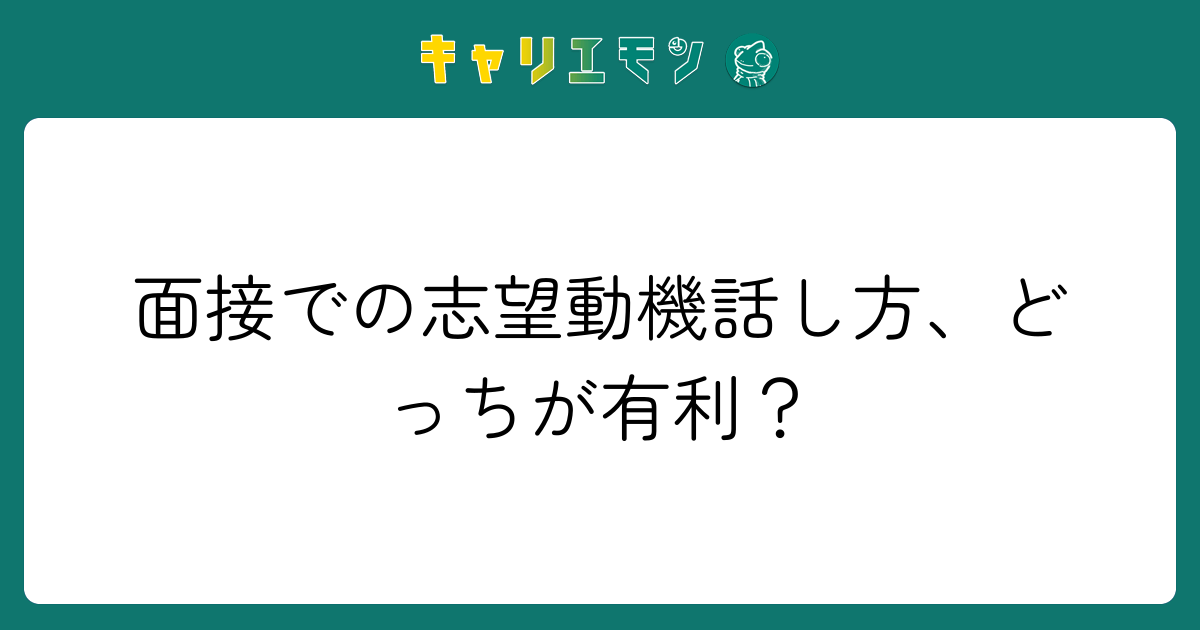 面接での志望動機話し方、どっちが有利？
