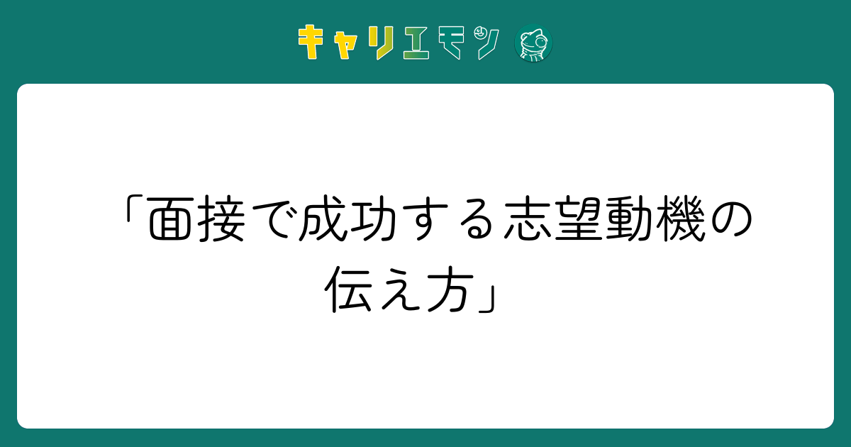 「面接で成功する志望動機の伝え方」
