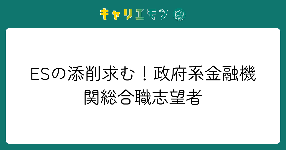 ESの添削求む！政府系金融機関総合職志望者