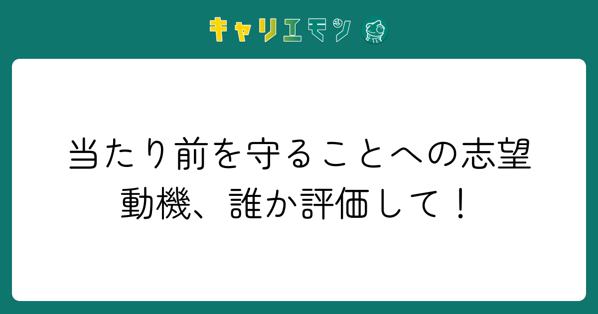当たり前を守ることへの志望動機、誰か評価して！