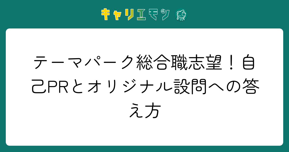 テーマパーク総合職志望！自己PRとオリジナル設問への答え方
