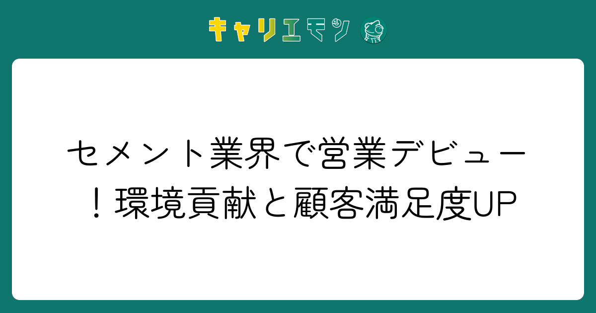 セメント業界で営業デビュー！環境貢献と顧客満足度UP