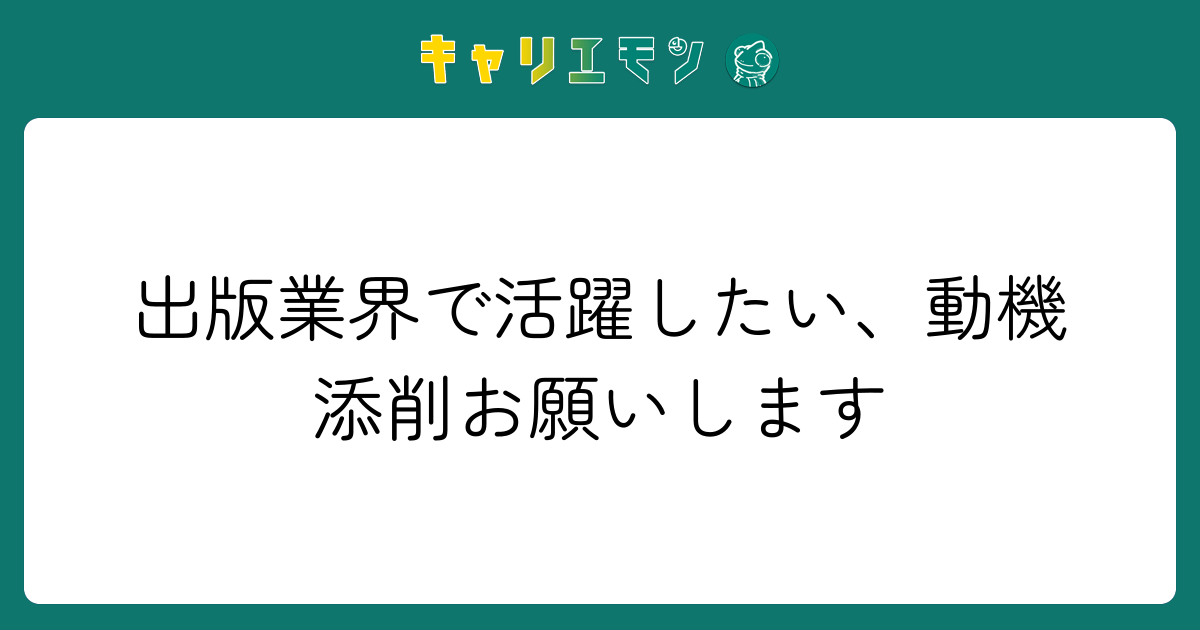 出版業界で活躍したい、動機添削お願いします