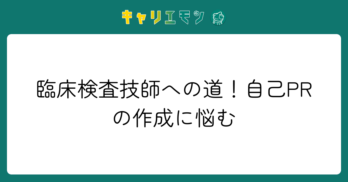 臨床検査技師への道！自己PRの作成に悩む