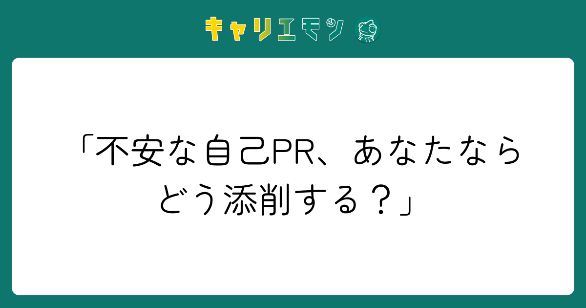 「不安な自己PR、あなたならどう添削する？」
