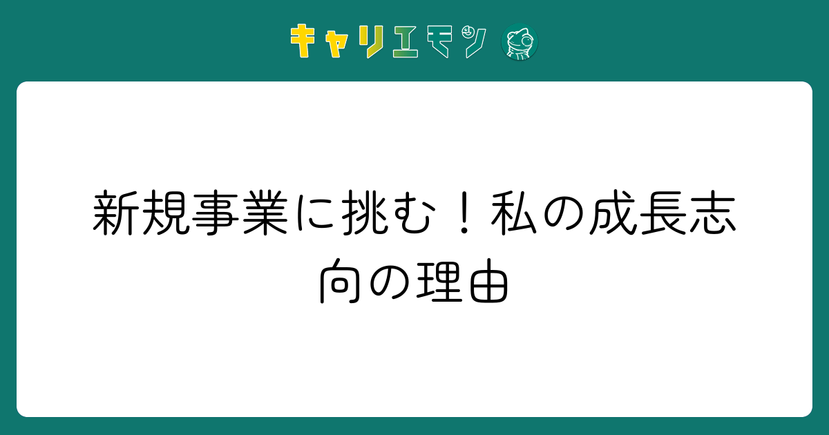 新規事業に挑む！私の成長志向の理由